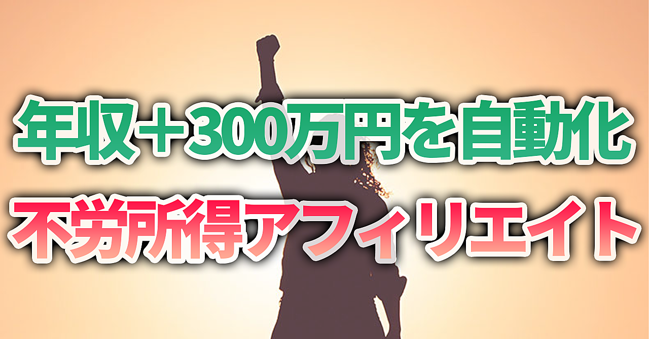 不労所得アフィリエイトで自動で年収を+300万円する方法