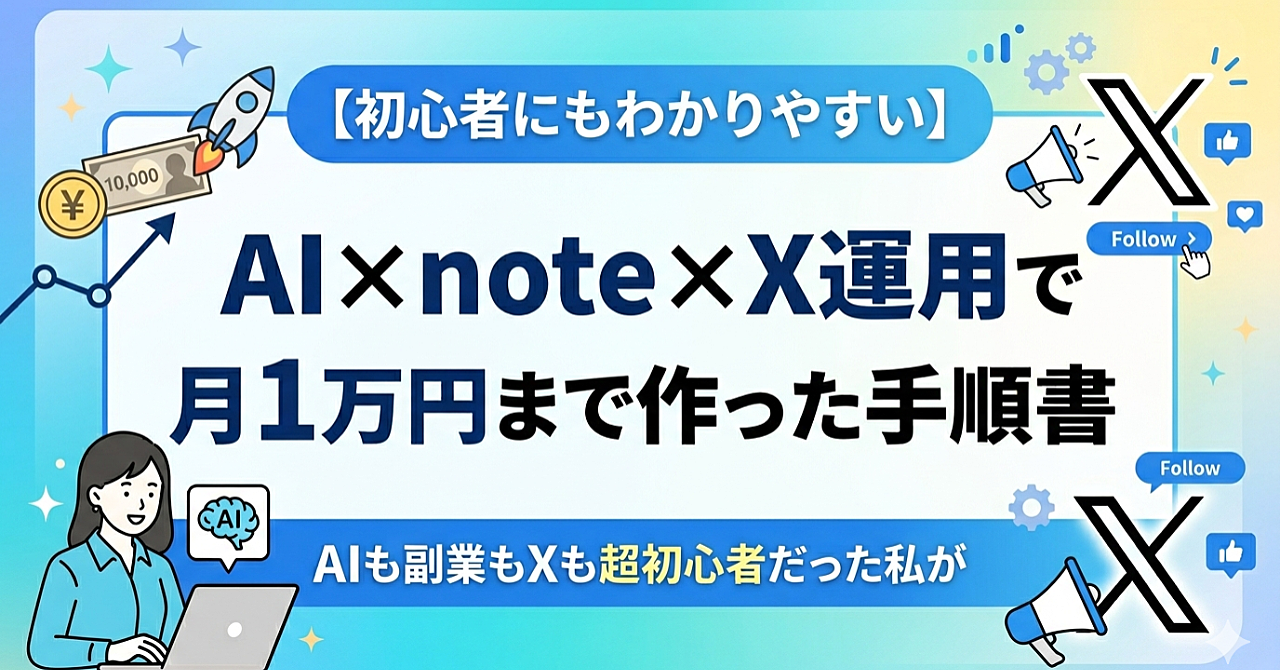 【初心者にもわかりやすい】AIも副業もXも超初心者だった私がAI×note×X運用で月1万円まで作った手順書