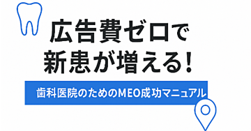 広告費ゼロで新患が増える！歯科医院のためのMEO成功マニュアル～地域で選ばれる医院になるための新常識～