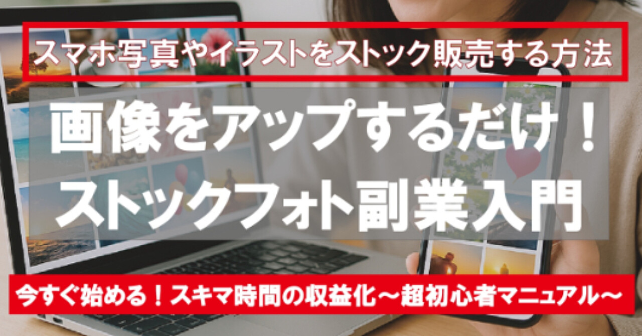 画像をアップするだけ!ストックフォト副業入門 【今すぐ始める!スキマ時間の収益化】~超初心者マニュアル~