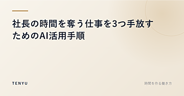 社長の時間を奪う仕事を3つ手放すためのAI活用手順