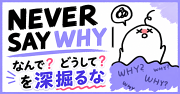 NEVER SAY WHY | なんで？どうして？を深掘るな