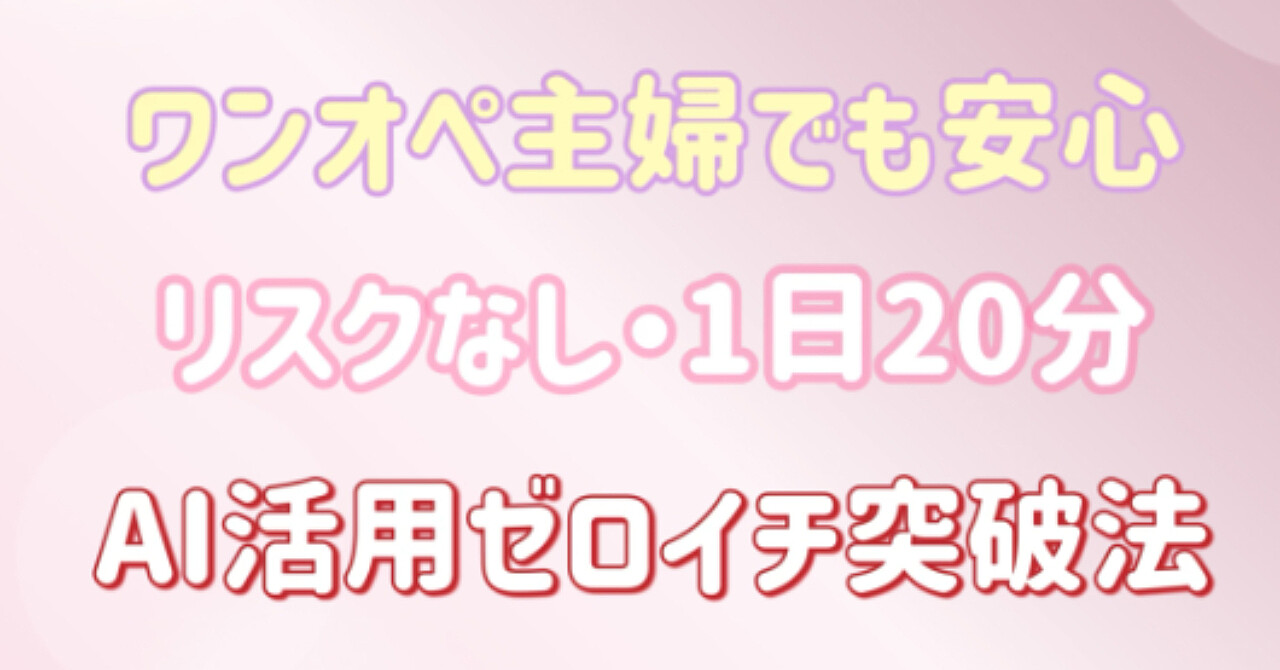 ワンオペ主婦でも安心！リスクなし・1日20分　AI活用ゼロイチ突破法【特典あり】