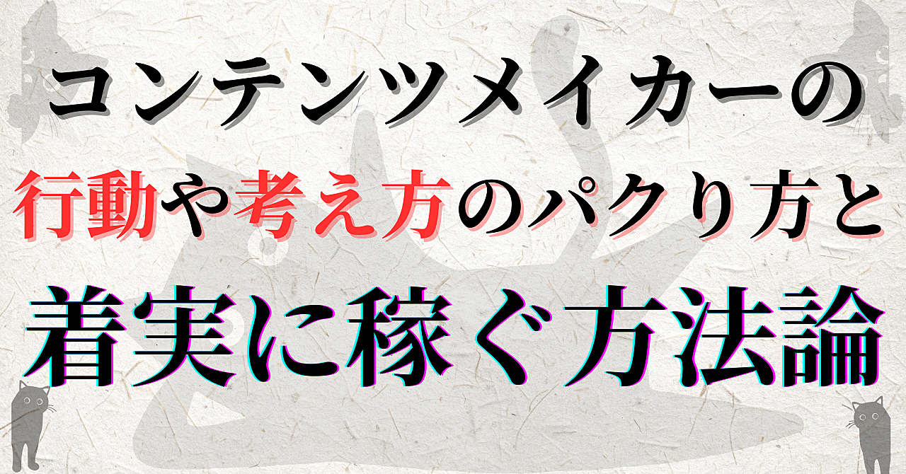 コンテンツメイカーの行動や考え方のパクり方と着実に稼ぐ方法論