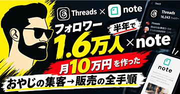 【完全公開】Threadsフォロワー1.6万人×note月10万円｜半年で結果を出した「おやじの集客→販売」の全手順