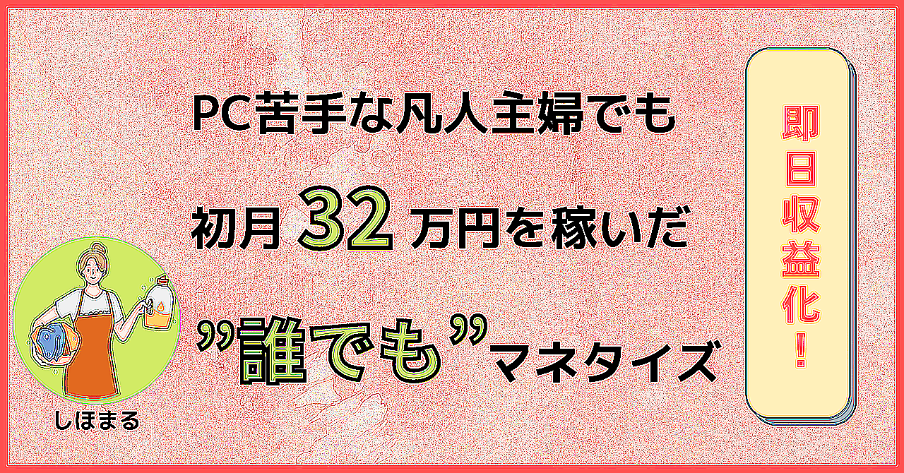 【初心者OK！】PC苦手な凡人主婦でも初月32万円を稼いだ”誰でも”マネタイズ方法